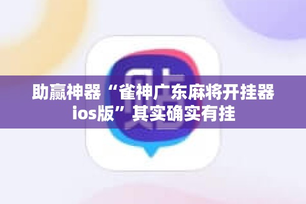 助赢神器“雀神广东麻将开挂器ios版	”其实确实有挂