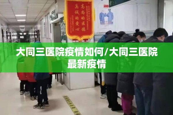 大同三医院疫情如何/大同三医院最新疫情