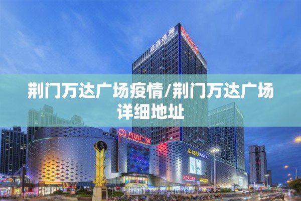 荆门万达广场疫情/荆门万达广场详细地址 荆门万达广场疫情/荆门万达广场详细地址