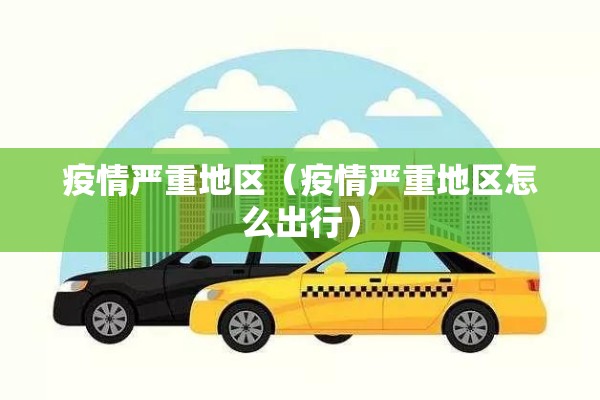 疫情严重地区（疫情严重地区怎么出行）