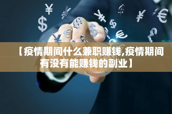 【疫情期间什么兼职赚钱,疫情期间有没有能赚钱的副业】 【疫情期间什么兼职赚钱,疫情期间有没有能赚钱的副业】