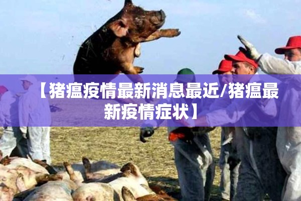 【猪瘟疫情最新消息最近/猪瘟最新疫情症状】