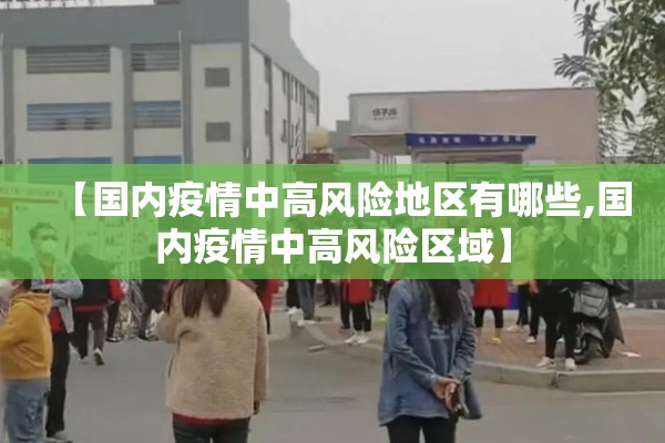 【国内疫情中高风险地区有哪些,国内疫情中高风险区域】 【国内疫情中高风险地区有哪些,国内疫情中高风险区域】