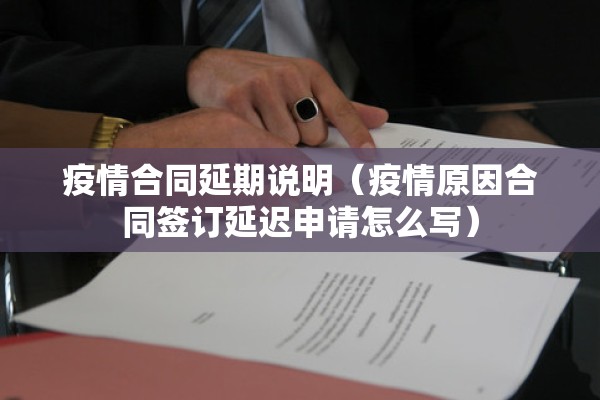 疫情合同延期说明（疫情原因合同签订延迟申请怎么写）