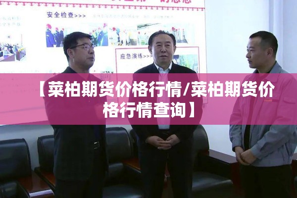 【菜柏期货价格行情/菜柏期货价格行情查询】 【菜柏期货价格行情/菜柏期货价格行情查询】