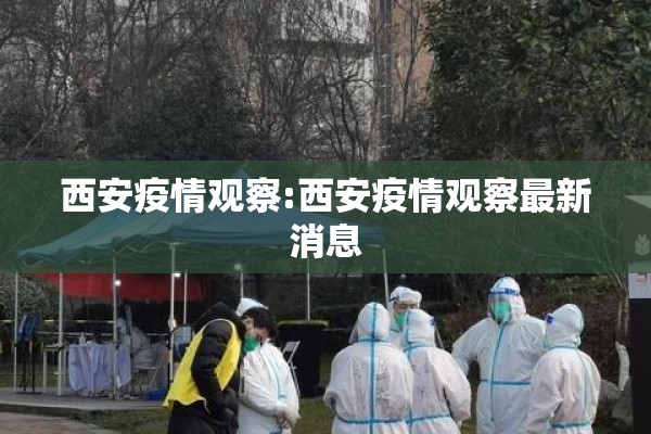 西安疫情观察:西安疫情观察最新消息 西安疫情观察:西安疫情观察最新消息