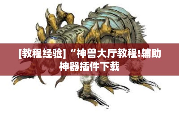 [教程经验]“神兽大厅教程!辅助神器插件下载