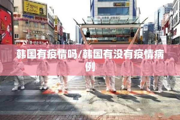 韩国有疫情吗/韩国有没有疫情病例