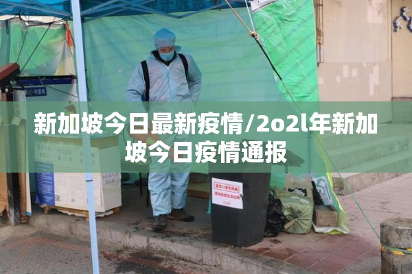 新加坡今日最新疫情/2o2l年新加坡今日疫情通报