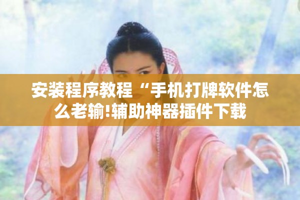 安装程序教程“手机打牌软件怎么老输!辅助神器插件下载