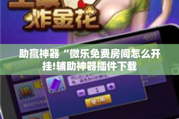 助赢神器“微乐免费房间怎么开挂!辅助神器插件下载