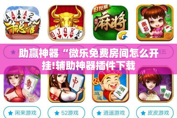 助赢神器“微乐免费房间怎么开挂!辅助神器插件下载