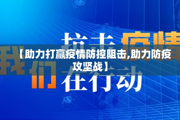 【助力打赢疫情防控阻击,助力防疫攻坚战】 【助力打赢疫情防控阻击,助力防疫攻坚战】