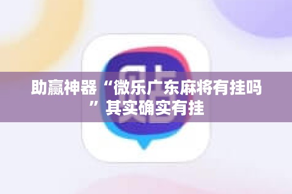 助赢神器“微乐广东麻将有挂吗”其实确实有挂
