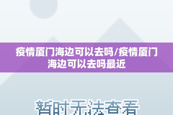 疫情厦门海边可以去吗/疫情厦门海边可以去吗最近