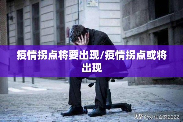 疫情拐点将要出现/疫情拐点或将出现 疫情拐点将要出现/疫情拐点或将出现