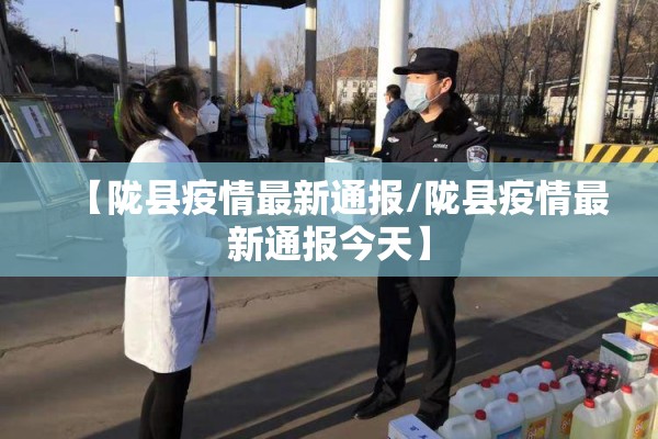 【陇县疫情最新通报/陇县疫情最新通报今天】 【陇县疫情最新通报/陇县疫情最新通报今天】