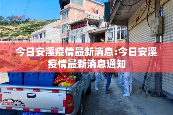 今日安溪疫情最新消息:今日安溪疫情最新消息通知 今日安溪疫情最新消息:今日安溪疫情最新消息通知