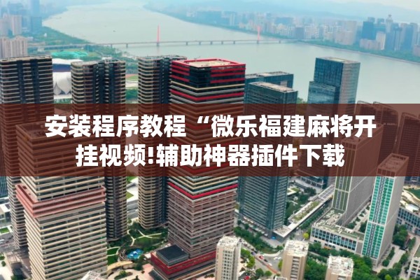安装程序教程“微乐福建麻将开挂视频!辅助神器插件下载
