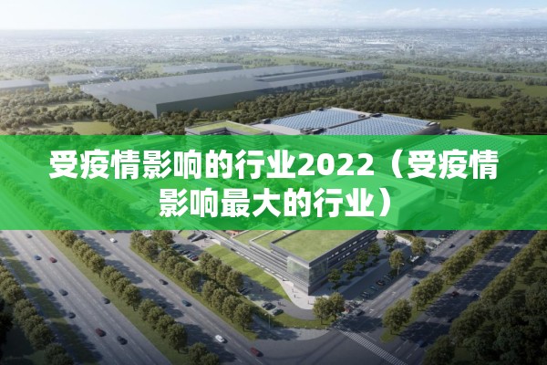 受疫情影响的行业2022(受疫情影响最大的行业) 受疫情影响的行业2022(受疫情影响最大的行业)