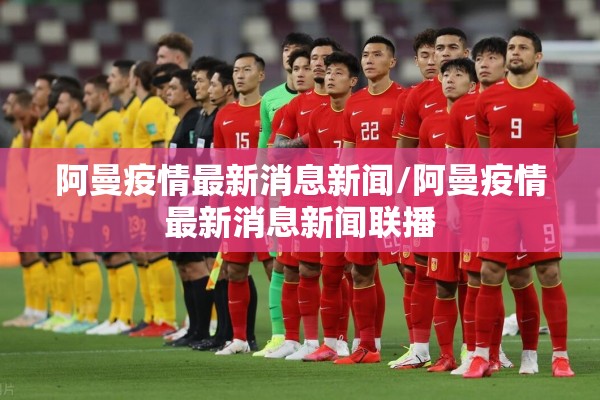 阿曼疫情最新消息新闻/阿曼疫情最新消息新闻联播