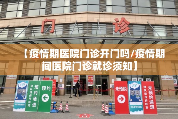 【疫情期医院门诊开门吗/疫情期间医院门诊就诊须知】