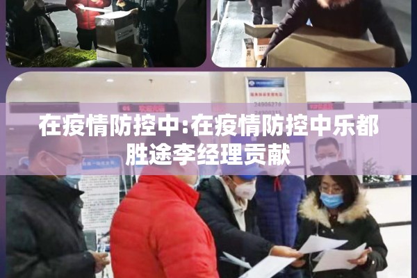在疫情防控中:在疫情防控中乐都胜途李经理贡献 在疫情防控中:在疫情防控中乐都胜途李经理贡献