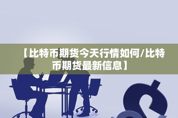 【比特币期货今天行情如何/比特币期货最新信息】