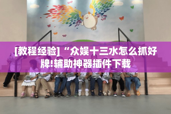 [教程经验]“众娱十三水怎么抓好牌!辅助神器插件下载