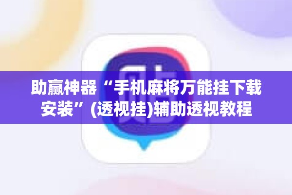 助赢神器“手机麻将万能挂下载安装”(透视挂)辅助透视教程