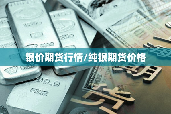 银价期货行情/纯银期货价格