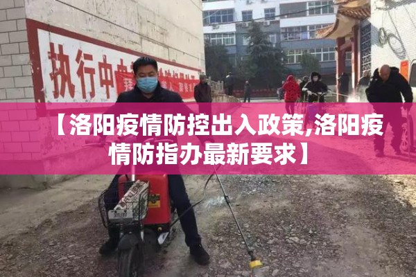 【洛阳疫情防控出入政策,洛阳疫情防指办最新要求】