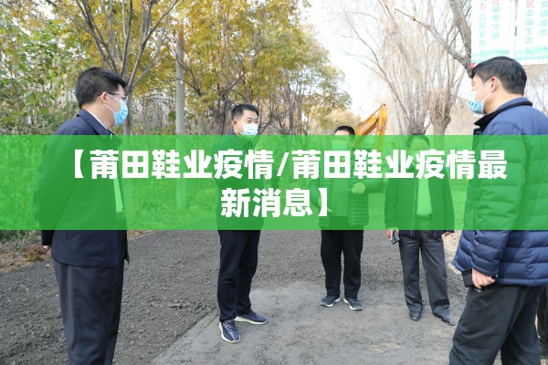 【莆田鞋业疫情/莆田鞋业疫情最新消息】 【莆田鞋业疫情/莆田鞋业疫情最新消息】