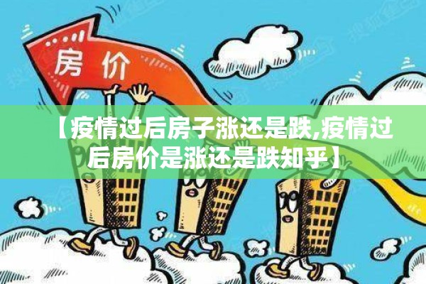 【疫情过后房子涨还是跌,疫情过后房价是涨还是跌知乎】 【疫情过后房子涨还是跌,疫情过后房价是涨还是跌知乎】