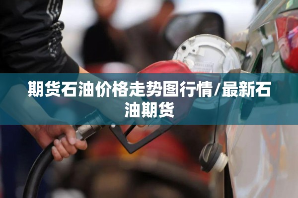 期货石油价格走势图行情/最新石油期货