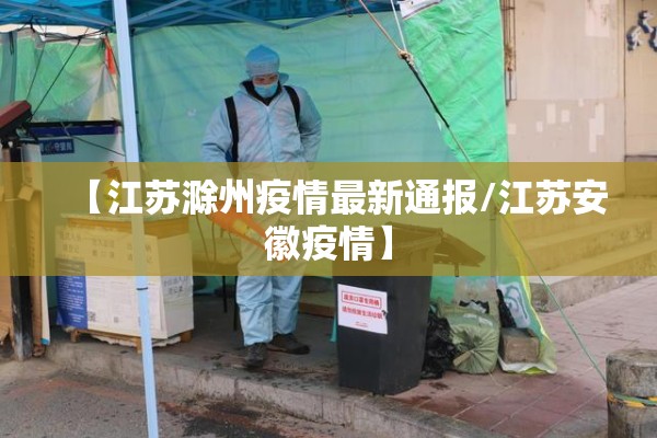 【江苏滁州疫情最新通报/江苏安徽疫情】 【江苏滁州疫情最新通报/江苏安徽疫情】