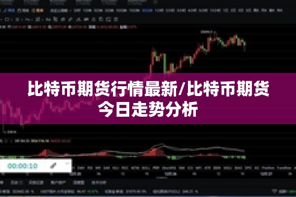 比特币期货行情最新/比特币期货今日走势分析