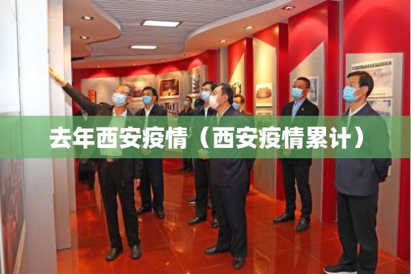去年西安疫情(西安疫情累计) 去年西安疫情(西安疫情累计)