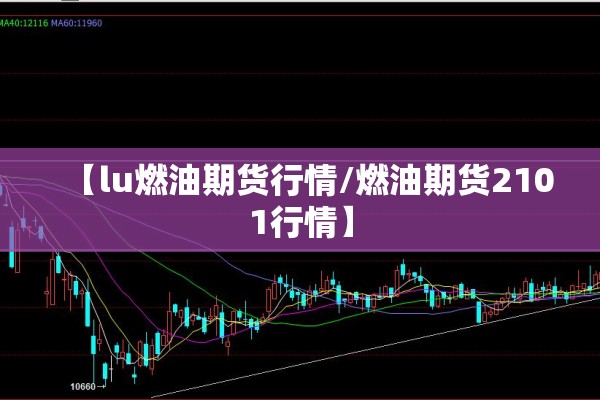 【lu燃油期货行情/燃油期货2101行情】