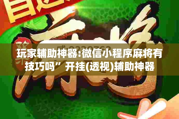 玩家辅助神器:微信小程序麻将有技巧吗”开挂(透视)辅助神器