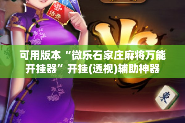 可用版本“微乐石家庄麻将万能开挂器	”开挂(透视)辅助神器