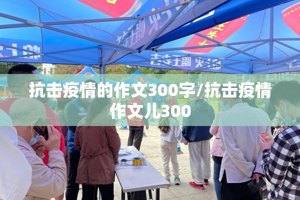 抗击疫情的作文300字/抗击疫情作文儿300