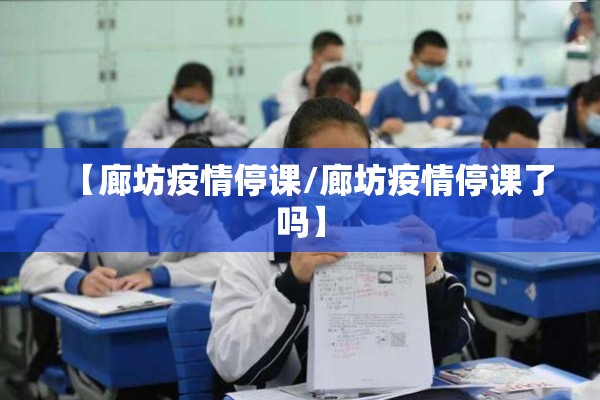 【廊坊疫情停课/廊坊疫情停课了吗】 【廊坊疫情停课/廊坊疫情停课了吗】