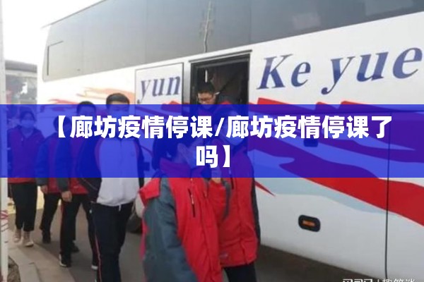 【廊坊疫情停课/廊坊疫情停课了吗】 【廊坊疫情停课/廊坊疫情停课了吗】