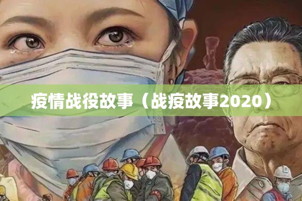 疫情战役故事(战疫故事2020) 疫情战役故事(战疫故事2020)