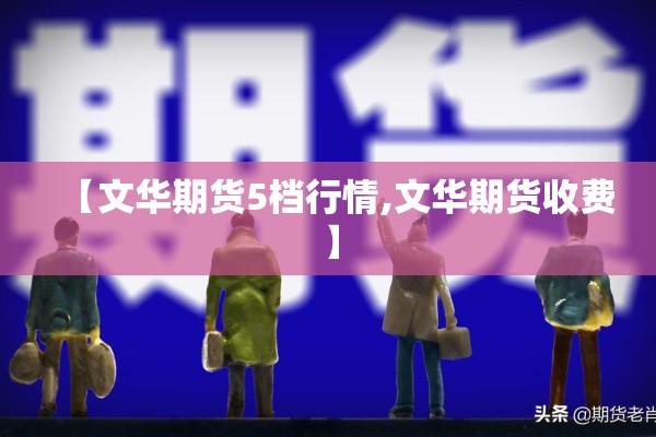 【文华期货5档行情,文华期货收费】 【文华期货5档行情,文华期货收费】
