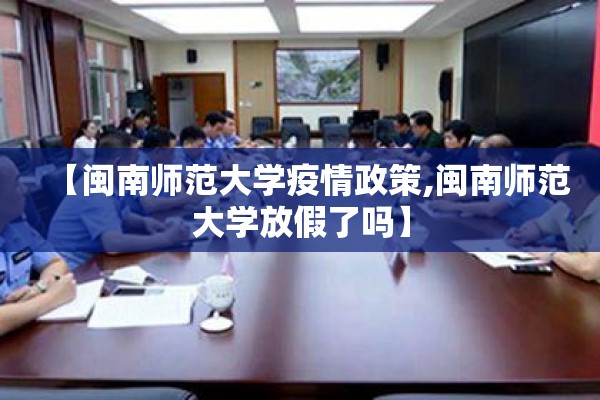 【闽南师范大学疫情政策,闽南师范大学放假了吗】