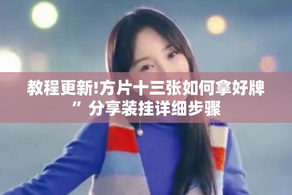 教程更新!方片十三张如何拿好牌”分享装挂详细步骤