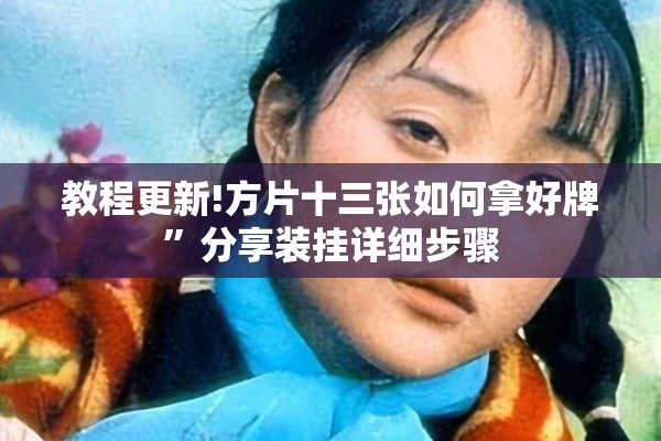 教程更新!方片十三张如何拿好牌”分享装挂详细步骤