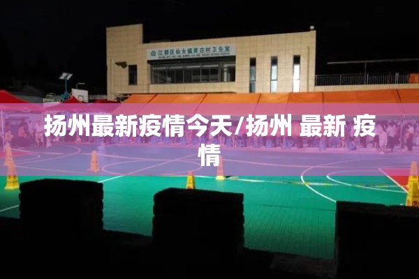 扬州最新疫情今天/扬州 最新 疫情 扬州最新疫情今天/扬州 最新 疫情